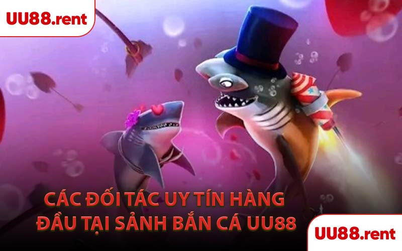 Các Đối Tác Uy Tín Hàng Đầu Tại Sảnh Bắn Cá UU88