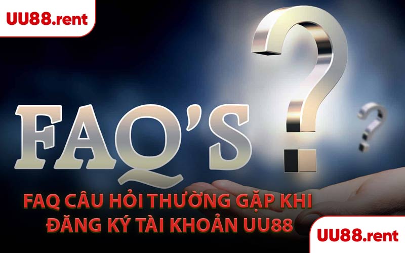 FAQ Câu Hỏi Thường Gặp Khi Đăng Ký Tài Khoản UU88